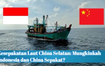 Kesepakatan Laut China Selatan: Mungkinkah Indonesia dan China Sepakat?